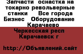 Запчасти, оснастка на токарно револьверные станки . - Все города Бизнес » Оборудование   . Карачаево-Черкесская респ.,Карачаевск г.